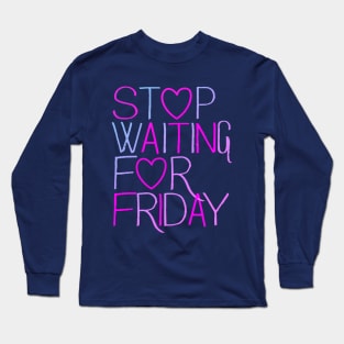 Stop Waiting For Friday Long Sleeve T-Shirt